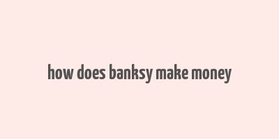 how does banksy make money