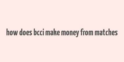 how does bcci make money from matches