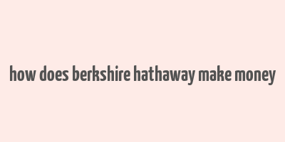 how does berkshire hathaway make money