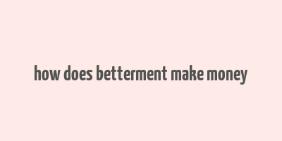 how does betterment make money