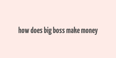 how does big boss make money