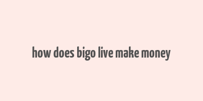 how does bigo live make money