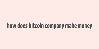 how does bitcoin company make money