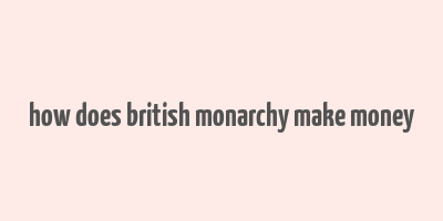 how does british monarchy make money