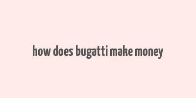 how does bugatti make money