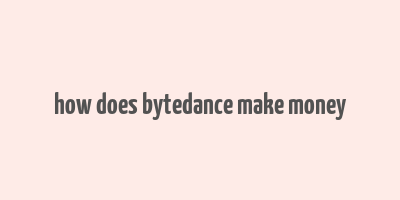 how does bytedance make money