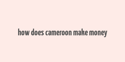 how does cameroon make money