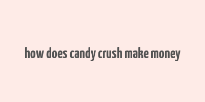 how does candy crush make money