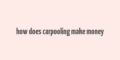 how does carpooling make money