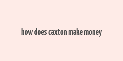 how does caxton make money