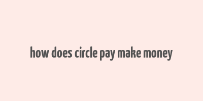 how does circle pay make money