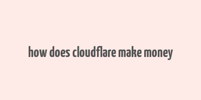 how does cloudflare make money