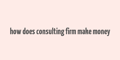 how does consulting firm make money