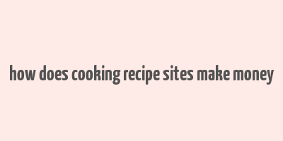 how does cooking recipe sites make money