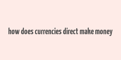 how does currencies direct make money