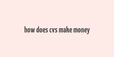 how does cvs make money