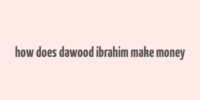 how does dawood ibrahim make money