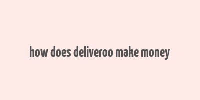 how does deliveroo make money