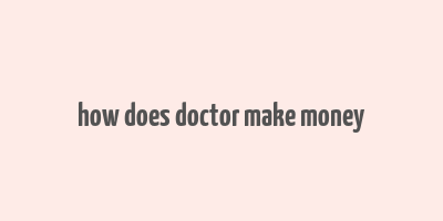 how does doctor make money