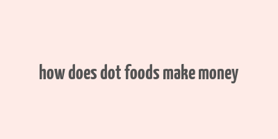 how does dot foods make money