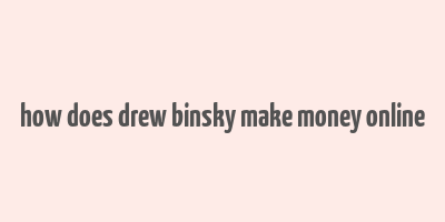 how does drew binsky make money online