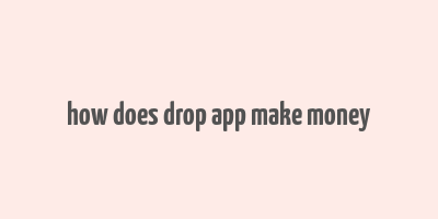 how does drop app make money