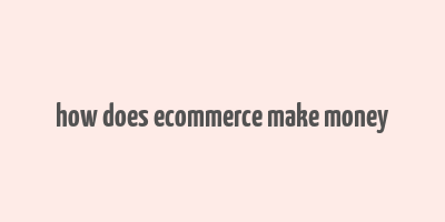 how does ecommerce make money