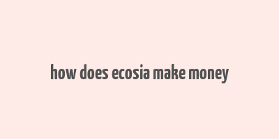 how does ecosia make money