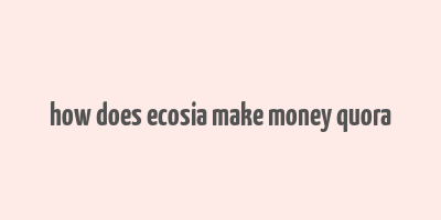 how does ecosia make money quora