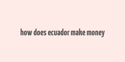 how does ecuador make money