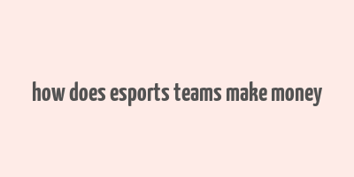 how does esports teams make money