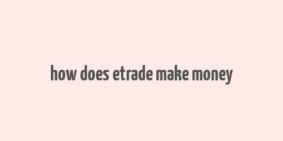 how does etrade make money