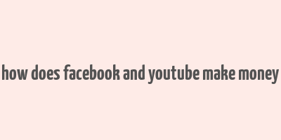 how does facebook and youtube make money