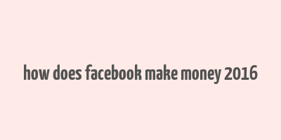 how does facebook make money 2016