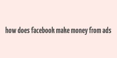 how does facebook make money from ads