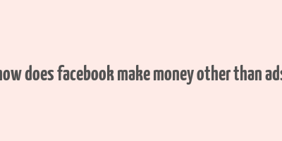 how does facebook make money other than ads