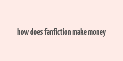 how does fanfiction make money