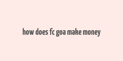 how does fc goa make money