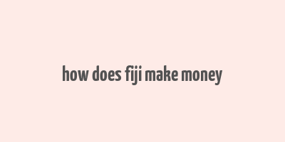 how does fiji make money