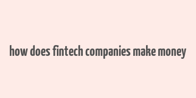 how does fintech companies make money