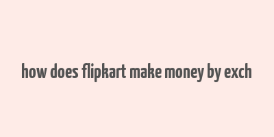 how does flipkart make money by exch