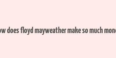 how does floyd mayweather make so much money