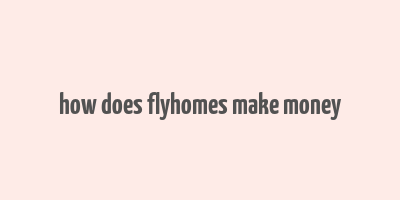 how does flyhomes make money