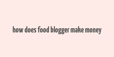 how does food blogger make money