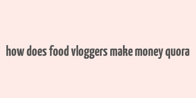 how does food vloggers make money quora