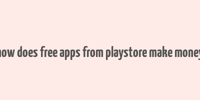 how does free apps from playstore make money