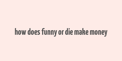 how does funny or die make money