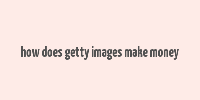 how does getty images make money