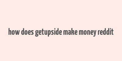 how does getupside make money reddit