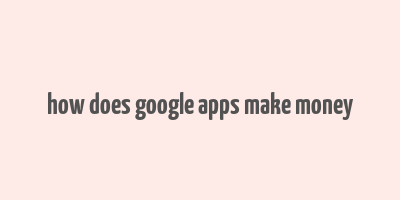 how does google apps make money